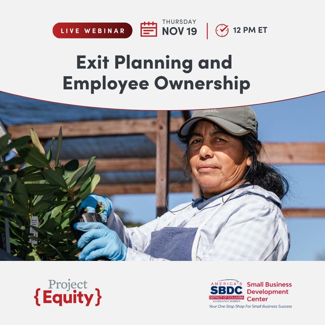 Live Webinar: Exit Planning and Employee Ownership. Thursday, November 19 at 12 PM Eastern. HOsted by Project Equity and DC Small Business Development Center (DCSBDC)
